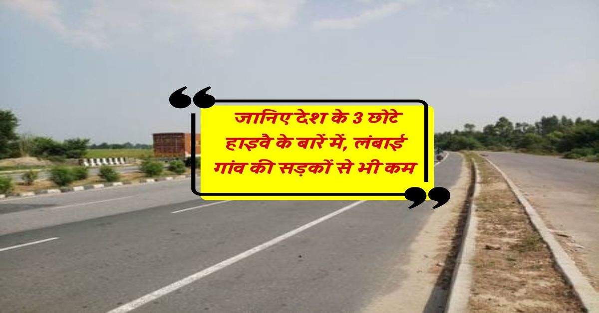 National Highway : जानिए देश के 3 छोटे हाइवै के बारें में, लंबाई गांव की सड़कों से भी कम