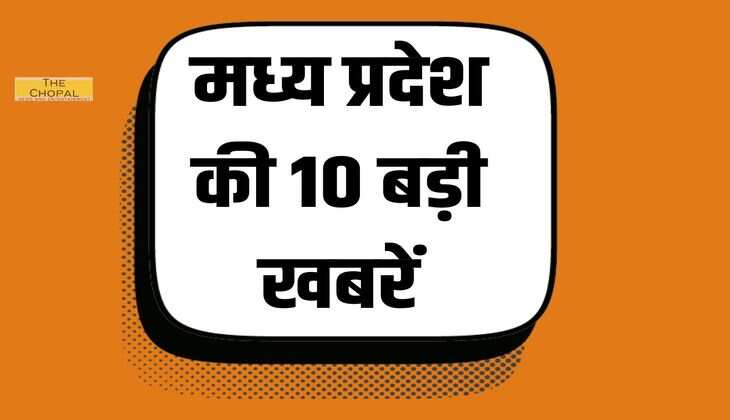 मध्य प्रदेश की 10 बड़ी खबरें