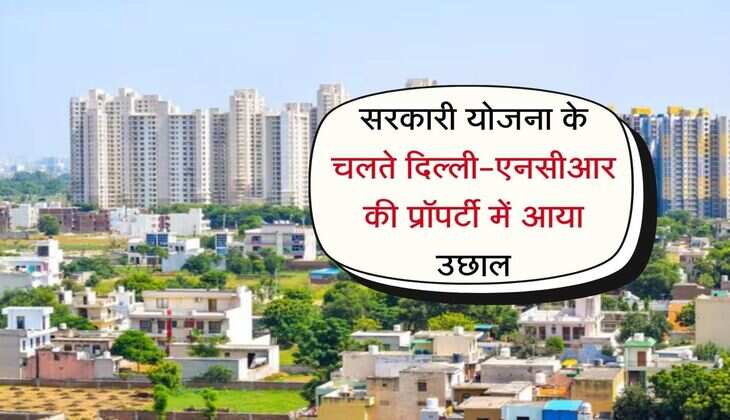 Property rate : सरकारी योजना के चलते दिल्ली-एनसीआर की प्रॉपर्टी में आया उछाल, जानिए कितने में मिल रहा 100 वर्ग गज का प्लॉट 