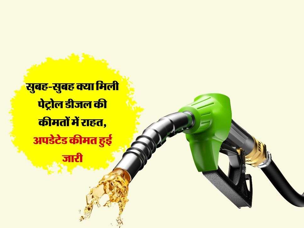Petrol-Diesel: सुबह-सुबह क्या मिली पेट्रोल डीजल की कीमतों में राहत, अपडेटेड कीमत हुई जारी 