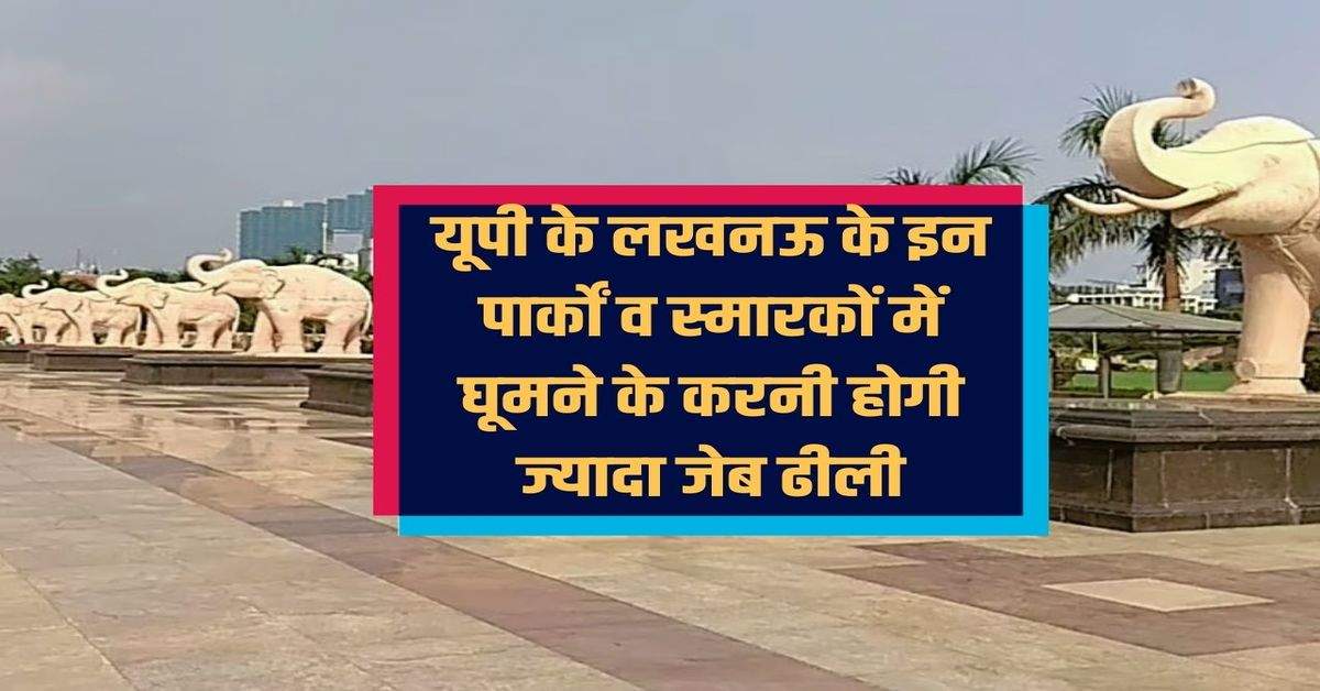 You will have to shell out a lot to visit these parks and monuments in Lucknow, UP, now you will have to pay so much money.