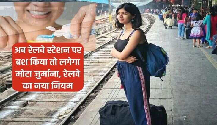 Indian Railway : अब रेलवे स्‍टेशन पर ब्रश किया तो लगेगा मोटा जुर्माना, रेलवे का नया नियम