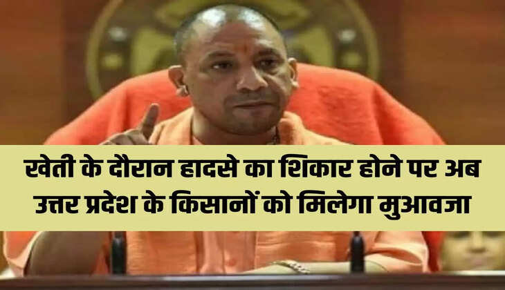 खेती के दौरान हादसे का शिकार होने पर अब उत्तर प्रदेश के किसानों को मिलेगा मुआवजा