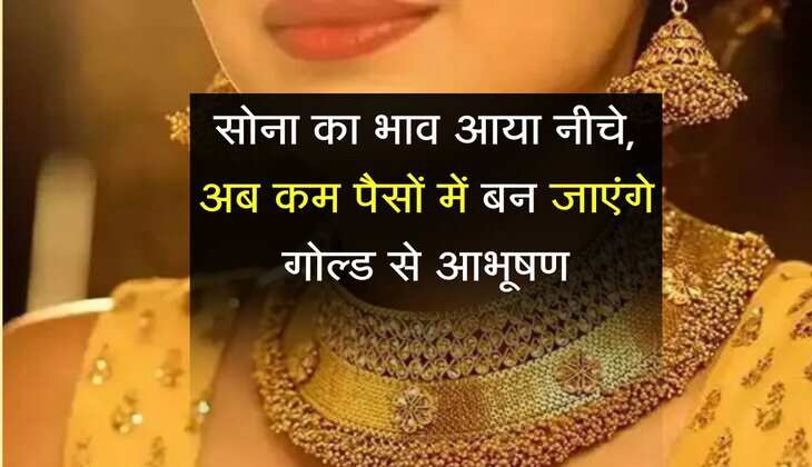 Gold ka Bhav: सोना के भाव आया नीचे, अब कम पैसों में बन जाएंगे गोल्ड से आभूषण
