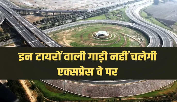 इन टायरों वाली गाड़ी नहीं चलेगी एक्सप्रेस वे पर