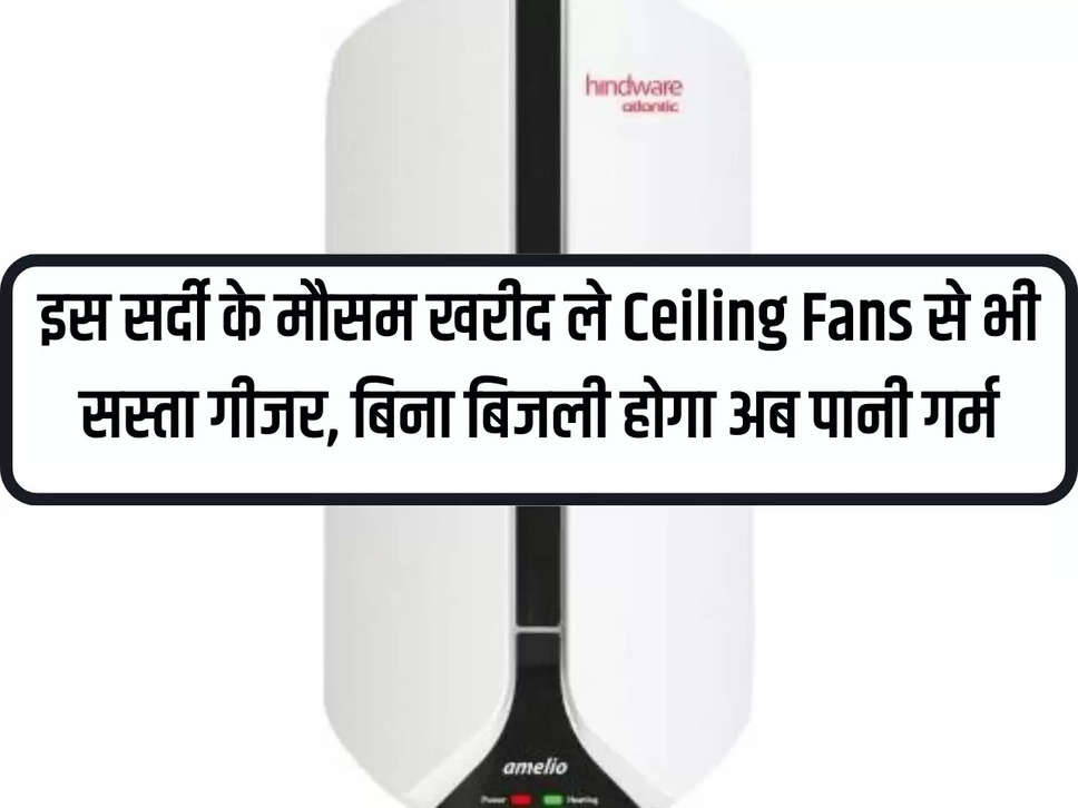 This winter season, buy a geyser cheaper than ceiling fans, now water will be hot without electricity.