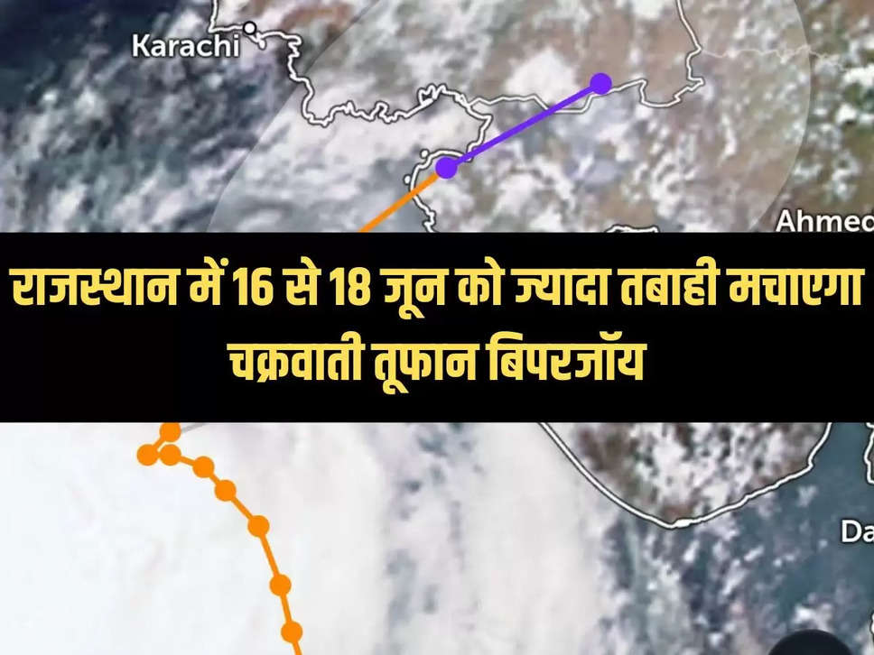 राजस्थान में 16 से 18 जून को ज्यादा तबाही मचाएगा चक्रवाती तूफान बिपरजॉय