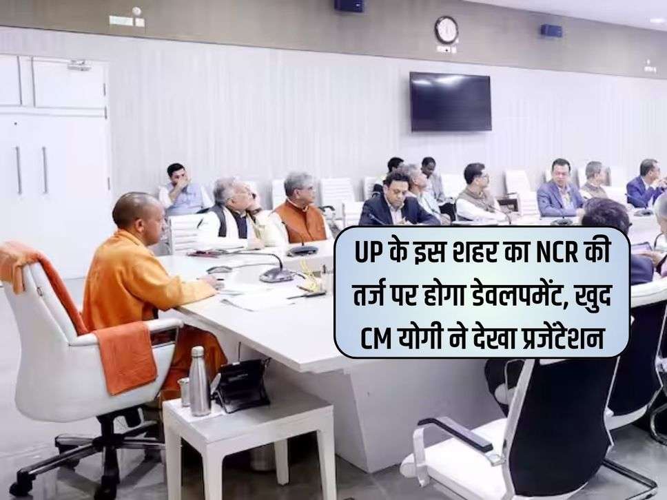 UP के इस शहर का NCR की तर्ज पर होगा डेवलपमेंट, खुद CM योगी ने देखा प्रजेंटेशन