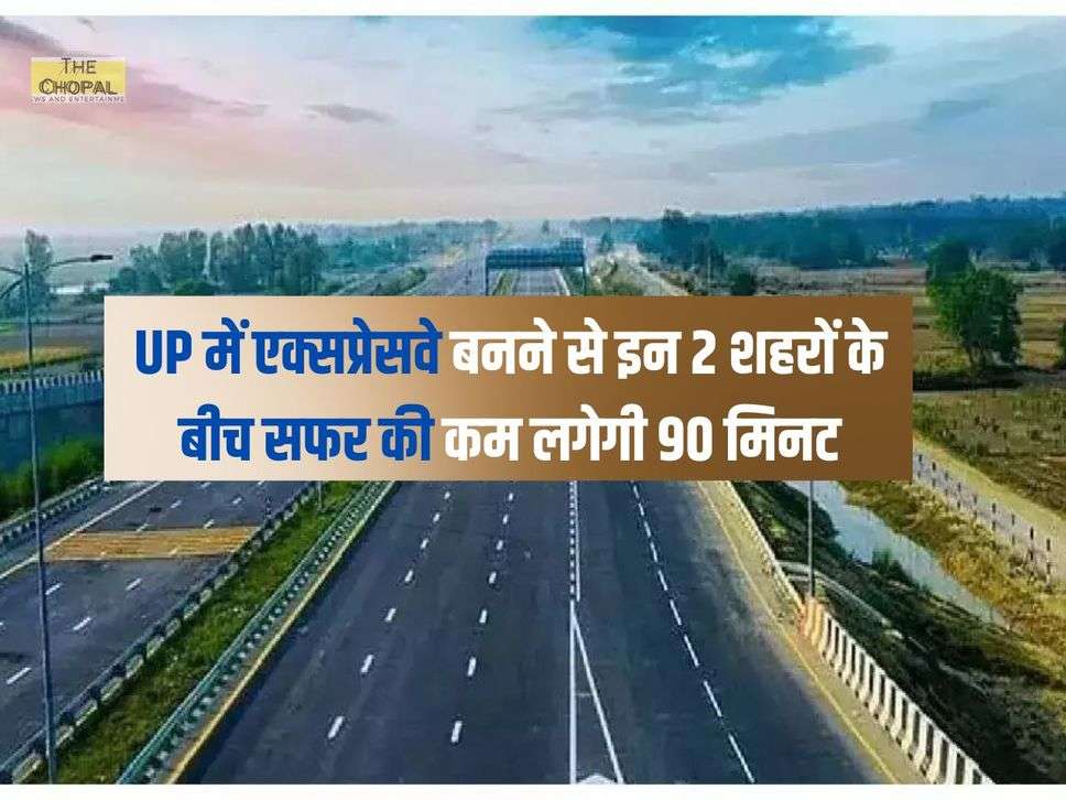 UP में एक्सप्रेसवे बनने से इन 2 शहरों के बीच सफर की कम लगेगी 90 मिनट