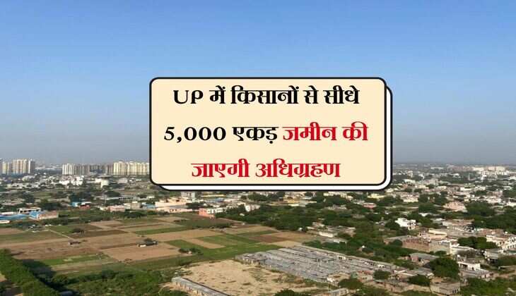UP में किसानों से सीधे 5,000 एकड़ जमीन की जाएगी अधिग्रहण, किस कीमत पर होगा भूमि का सौदा