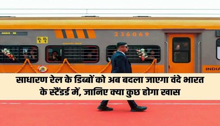 साधारण रेल के डिब्बों को अब बदला जाएगा वंदे भारत के स्टैंडर्ड में, जानिए क्या कुछ होगा खास