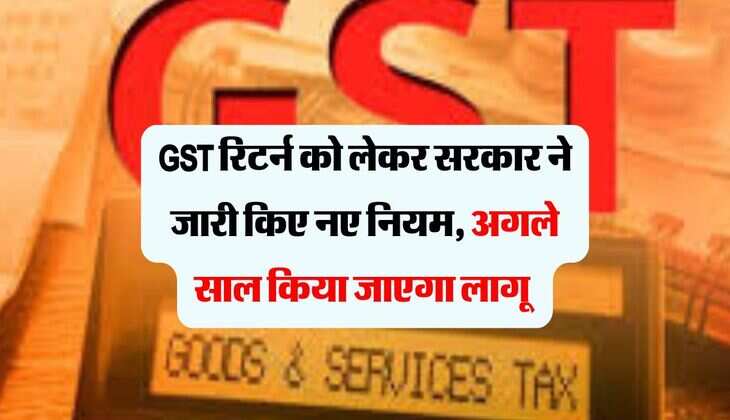 GST रिटर्न को लेकर सरकार ने जारी किए नए नियम, अगले साल किया जाएगा लागू 