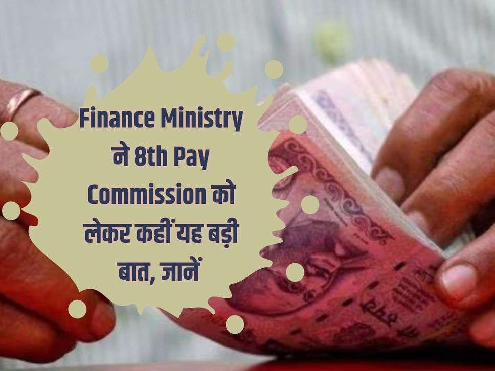 Finance Ministry ने 8th Pay Commission को लेकर कहीं यह बड़ी बात, जानें 