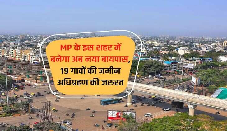 MP के इस शहर में बनेगा अब नया बायपास, 19 गावों की जमीन अधिग्रहण की जरुरत