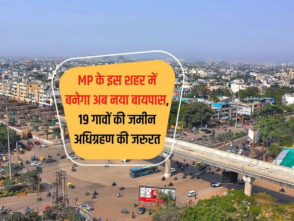 MP के इस शहर में बनेगा अब नया बायपास, 19 गावों की जमीन अधिग्रहण की जरुरत