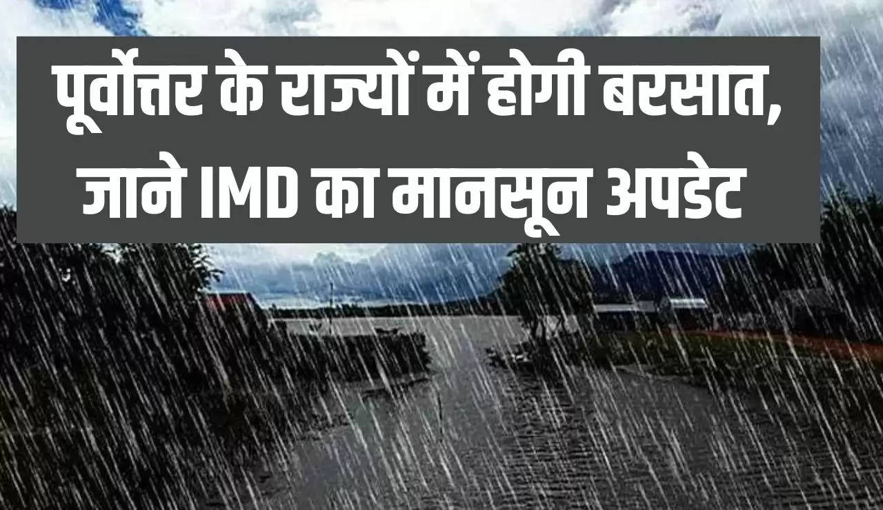 पूर्वोत्तर के राज्यों में होगी बरसात, जाने IMD का मानसून अपडेट 