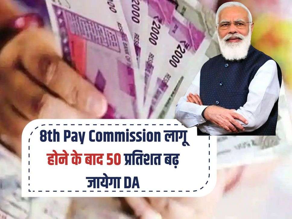 8th Pay Commission लागू होने के बाद  50 प्रतिशत बढ़ जायेगा DA , कर्मचारियों को मिलेगा लाखों का फायदा