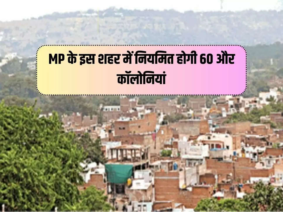 MP के इस शहर में नियमित होगी 60 और कॉलोनियां