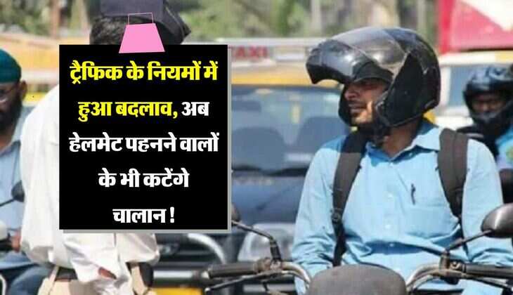 Traffic challan: ट्रैफिक के नियमों में हुआ बदलाव, अब हेलमेट पहनने वालों के भी कटेंगे चालान!