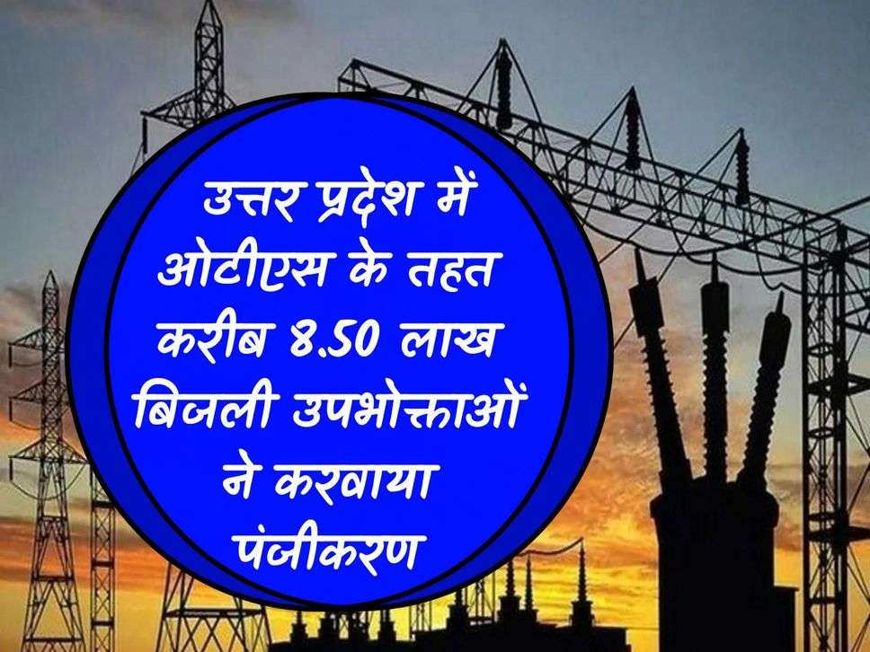 UP News: About 8.50 lakh electricity consumers got registered under OTS in Uttar Pradesh.