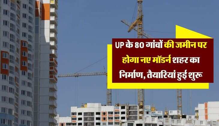 UP के 80 गांवों की जमीन पर होगा नए मॉडर्न शहर का निर्माण, तैयारियां हुई शुरू