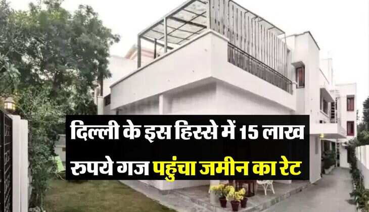 Delhi Property Rate : दिल्ली के इस हिस्से में 15 लाख रुपये गज पहुंचा जमीन का रेट, जाने सबसे कम कीमत वाली प्रॉपर्टी 