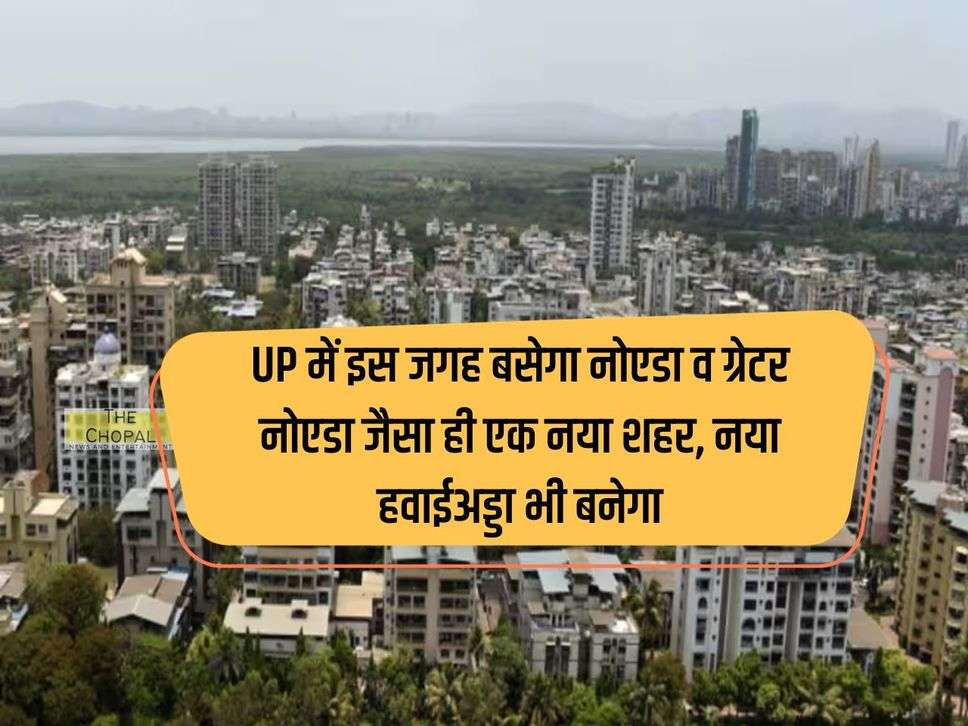 UP में इस जगह बसेगा नोएडा व ग्रेटर नोएडा जैसा ही एक नया शहर, नया हवाईअड्डा भी बनेगा