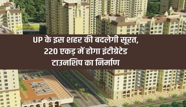 The face of this city of UP will change, integrated township will be constructed in 220 acres