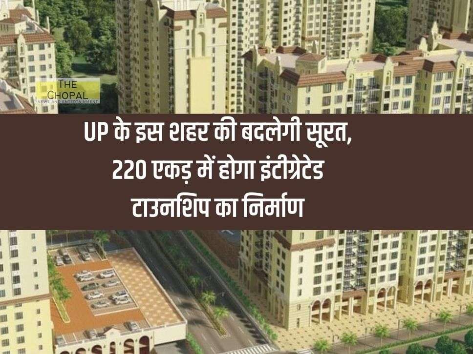 The face of this city of UP will change, integrated township will be constructed in 220 acres