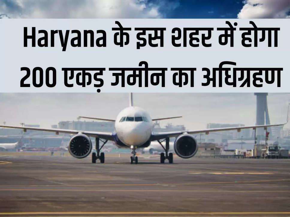 Haryana के इस शहर में होगा 200 एकड़ जमीन का अधिग्रहण