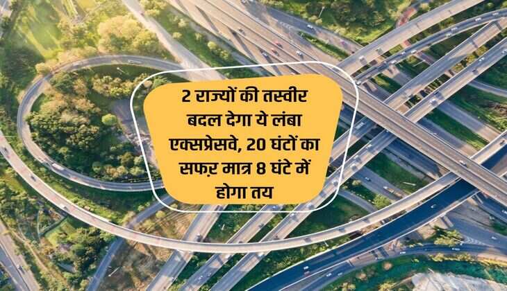 Expressway : 2 राज्यों की तस्वीर बदल देगा ये लंबा एक्सप्रेसवे, 20 घंटों का सफऱ मात्र 8 घंटे में होगा तय