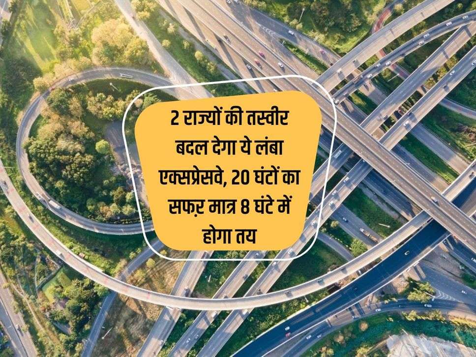 Expressway : 2 राज्यों की तस्वीर बदल देगा ये लंबा एक्सप्रेसवे, 20 घंटों का सफऱ मात्र 8 घंटे में होगा तय