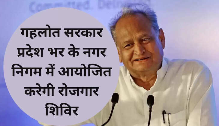गहलोत सरकार प्रदेश भर के नगर निगम में आयोजित करेगी रोजगार शिविर