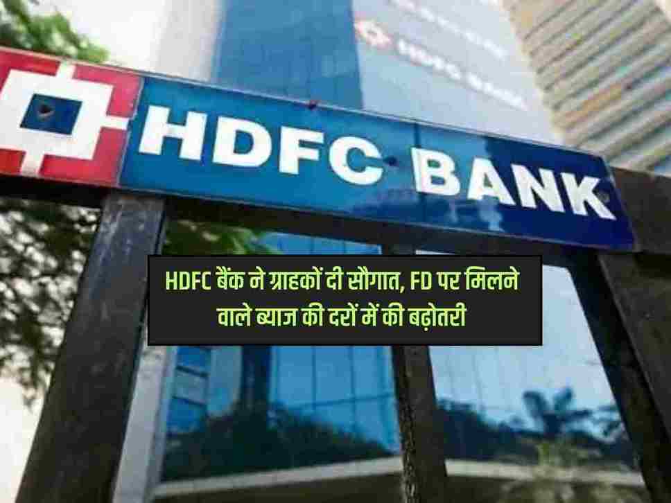 HDFC बैंक ने ग्राहकों दी सौगात, FD पर मिलने वाले ब्‍याज की दरों में की बढ़ोतरी