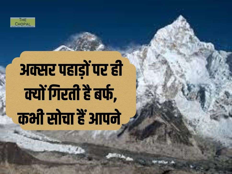 अक्सर पहाड़ों पर ही क्यों गिरती है बर्फ, कभी सोचा हैं आपने 