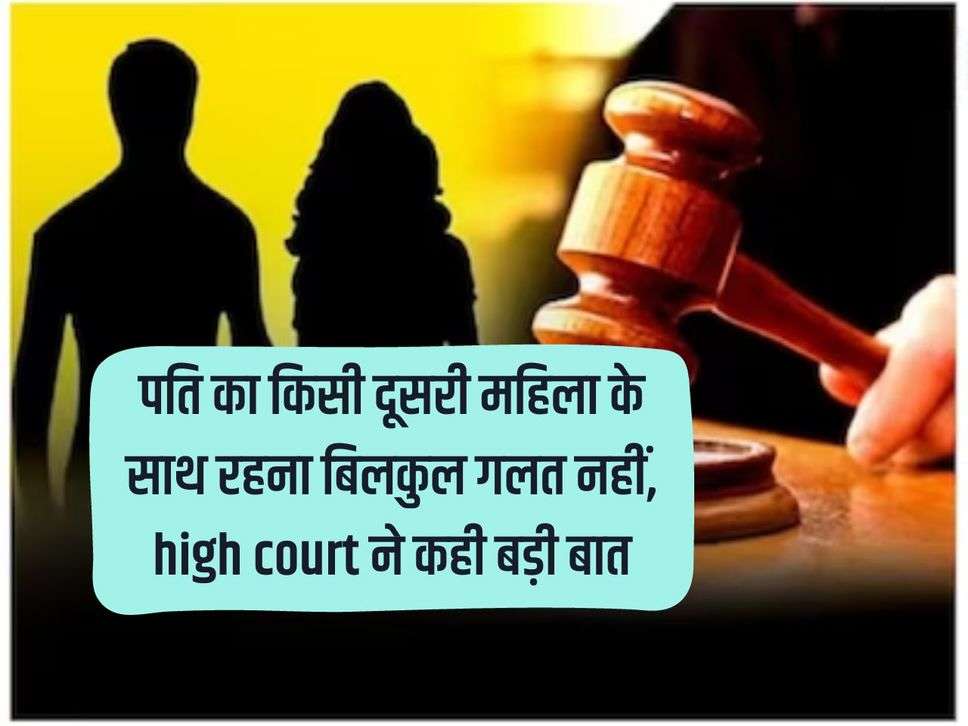 It is not at all wrong for the husband to live with another woman, the high court said a big thing