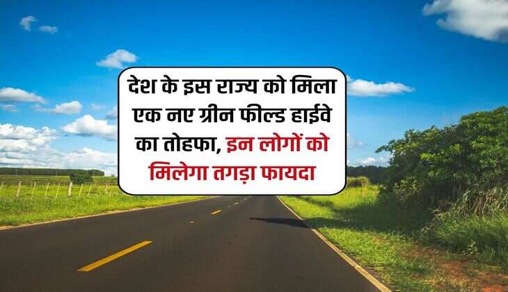 देश के इस राज्य को मिला एक नए ग्रीन फील्ड हाईवे का तोहफा, इन लोगों को मिलेगा तगड़ा फायदा