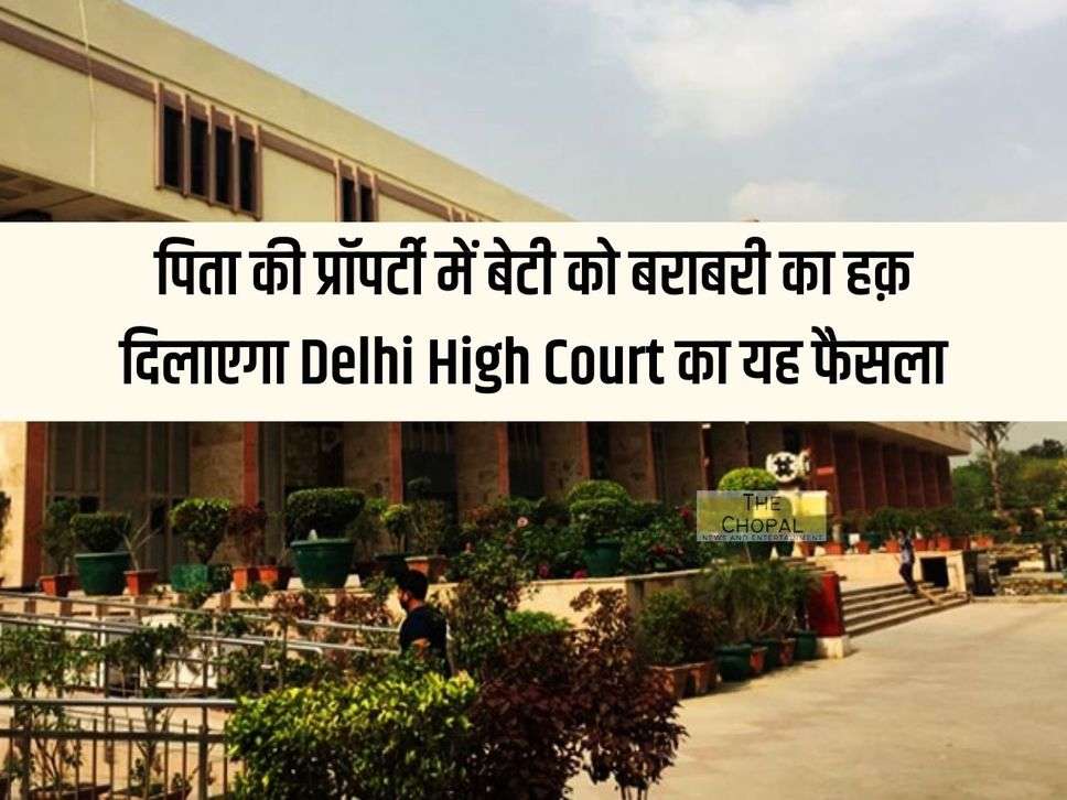 This decision of Delhi High Court will give equal rights to the daughter in her father's property.