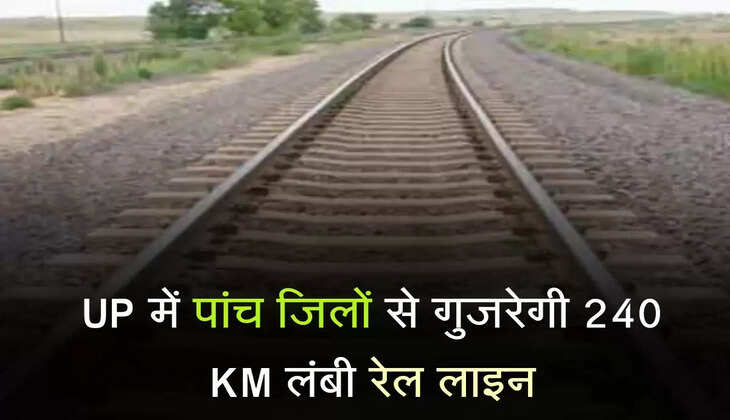 UP में पांच जिलों से गुजरेगी 240 KM लंबी रेल लाइन, जमीन अधिग्रहण हुआ पूरा 